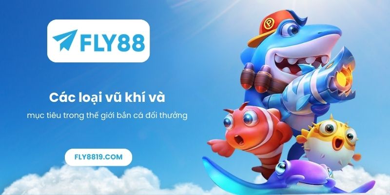 Các loại vũ khí và mục tiêu trong thế giới bắn cá đổi thưởng